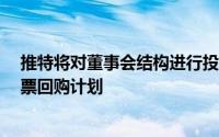 推特将对董事会结构进行投票 以支持首席执行官 并重启股票回购计划