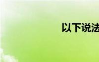 以下说法不正确()