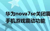 华为nova7se关闭震动 华为nova8怎么关闭手机游戏震动功能