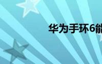 华为手环6能不能看微信