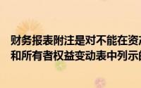 财务报表附注是对不能在资产负债表、利润表、现金流量表和所有者权益变动表中列示的项目的说明()