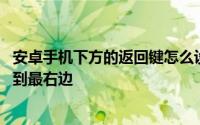 安卓手机下方的返回键怎么设置 安卓手机如何将返回键设置到最右边