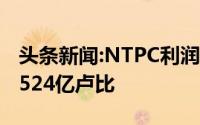 头条新闻:NTPC利润在3月份下降了70% 至1524亿卢比