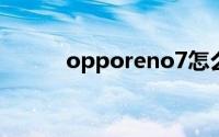 opporeno7怎么找不到关闭HD