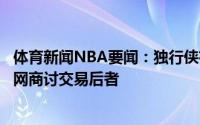 体育新闻NBA要闻：独行侠有意交易得到沙梅特多队已与篮网商讨交易后者