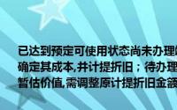 已达到预定可使用状态尚未办理竣工决算的固定资产,应当按照估计价值确定其成本,并计提折旧；待办理竣工决算后,再按实际成本调整原来的暂估价值,需调整原计提折旧金额()