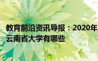 教育前沿资讯导报：2020年云南省什么时候开学延期到几号云南省大学有哪些