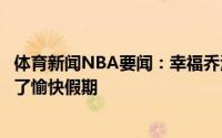 体育新闻NBA要闻：幸福乔治晒与妻女度假照和宝贝们度过了愉快假期