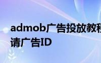 admob广告投放教程 Admob如何在后台申请广告ID