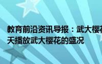 教育前沿资讯导报：武大樱花直播日程淘宝直播将将连续10天播放武大樱花的盛况