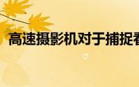 高速摄影机对于捕捉看不见的世界非常有用