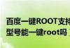 百度一键ROOT支持机型详细汇总（你的手机型号能一键root吗）
