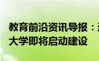 教育前沿资讯导报：近日一所耗资100亿的新大学即将启动建设