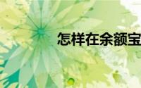 怎样在余额宝用零花钱理财