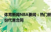 体育新闻NBA要闻：热门新秀乔纳森-库明加与耐克签下一份代言合同