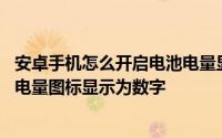 安卓手机怎么开启电池电量显示 如何让安卓手机上方的电池电量图标显示为数字