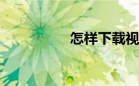 怎样下载视频到手机里