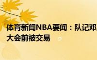 体育新闻NBA要闻：队记邓恩执行球员选项后可能会在选秀大会前被交易