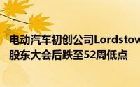 电动汽车初创公司Lordstown Motors的股价在短暂的年度股东大会后跌至52周低点