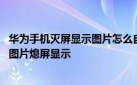 华为手机灭屏显示图片怎么自定义 华为手机怎么设置自定义图片熄屏显示