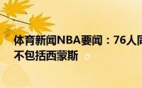 体育新闻NBA要闻：76人同样对希尔德感兴趣但交易筹码不包括西蒙斯