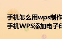 手机怎么用wps制作印章公章 如何使用安卓手机WPS添加电子印章