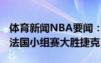 体育新闻NBA要闻：富尼耶21分维塞利19分法国小组赛大胜捷克