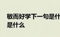 敏而好学下一句是什么论语 敏而好学下一句是什么