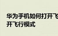 华为手机如何打开飞行模式 华为手机如何打开飞行模式