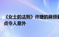 《女士的法则》许婕的麻烦要来了 除了这个人之外还有一个点令人意外