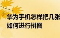 华为手机怎样把几张图片拼成一张 华为手机如何进行拼图