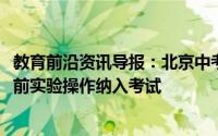 教育前沿资讯导报：北京中考毕业会考两考合一同时2023年前实验操作纳入考试