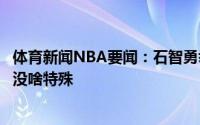 体育新闻NBA要闻：石智勇举重队各个都是冠军不破个纪录没啥特殊