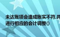 未达账项会造成账实不符,并可能形成错账,因此有必要及时进行相应的会计调整()
