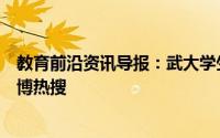 教育前沿资讯导报：武大学生代码敲出樱花开放一度成为微博热搜