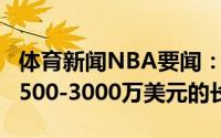 体育新闻NBA要闻：美记洛瑞想要签下年薪2500-3000万美元的长约