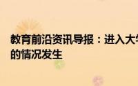 教育前沿资讯导报：进入大学后怎么做才可以避免虚度光阴的情况发生
