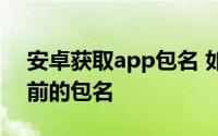 安卓获取app包名 如何获取android手机当前的包名