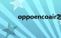 oppoencoair怎么设置游戏模式