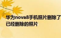 华为nova8手机照片删除了怎么恢复 华为nova 8如何恢复已经删除的照片
