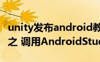 unity发布android教程 Unity Android交互之 调用AndroidStudio打包aar