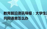 教育前沿资讯导报：大学生活与预期不一样与周围的人没有共同语言怎么办
