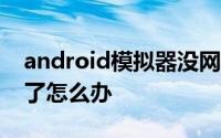 android模拟器没网 Android模拟器启动不了怎么办