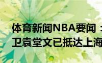 体育新闻NBA要闻：加盟上海媒体人四川后卫袁堂文已抵达上海