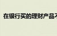 在银行买的理财产品不是银行理财该怎么办