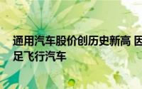 通用汽车股价创历史新高 因为汽车制造商炫耀电动货车 涉足飞行汽车