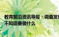 教育前沿资讯导报：调查发现有80%左右的学生在大学期间不知道要做什么