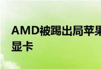 AMD被踢出局苹果Mac电脑要重选NVIDIA显卡