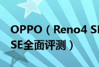 OPPO（Reno4 SE体验如何 OPPO Reno4 SE全面评测）
