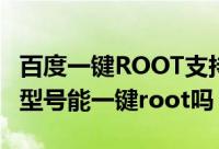 百度一键ROOT支持机型详细汇总（你的手机型号能一键root吗）